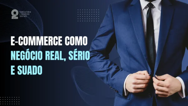 E-commerce como negócio real, sério e suado.